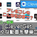 画期的な動画ダウンロードソフト”CleverGet”レビュー!【PR】