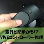 意外と簡単かも!!VIVEコントローラーの修理方法